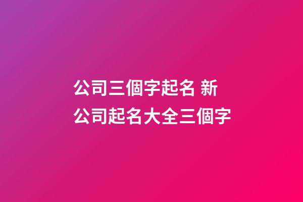 公司三個字起名 新公司起名大全三個字